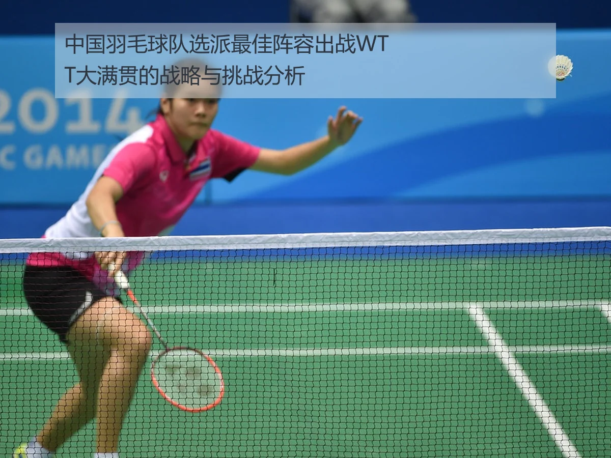 中国羽毛球队选派最佳阵容出战WTT大满贯的战略与挑战分析